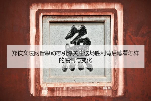 郑钦文法网晋级动态引爆关注这场胜利背后藏着怎样的底气与变化